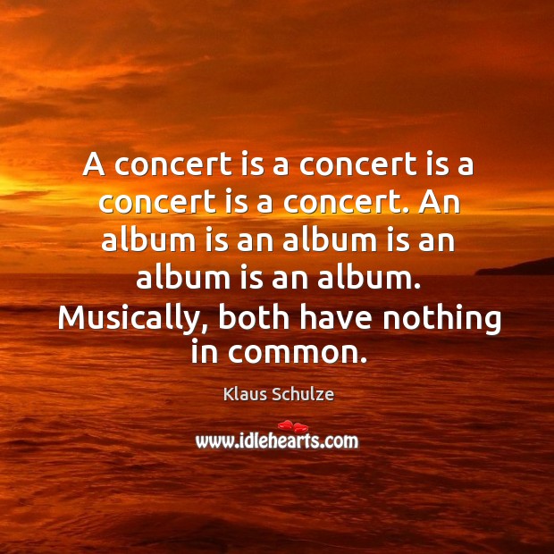 A concert is a concert is a concert is a concert. An album is an album is an album is an album. Image