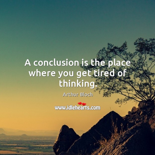 A conclusion is the place where you get tired of thinking. Arthur Bloch Picture Quote