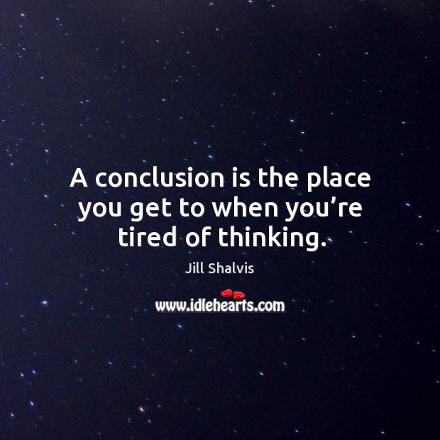 A conclusion is the place you get to when you’re tired of thinking. Jill Shalvis Picture Quote
