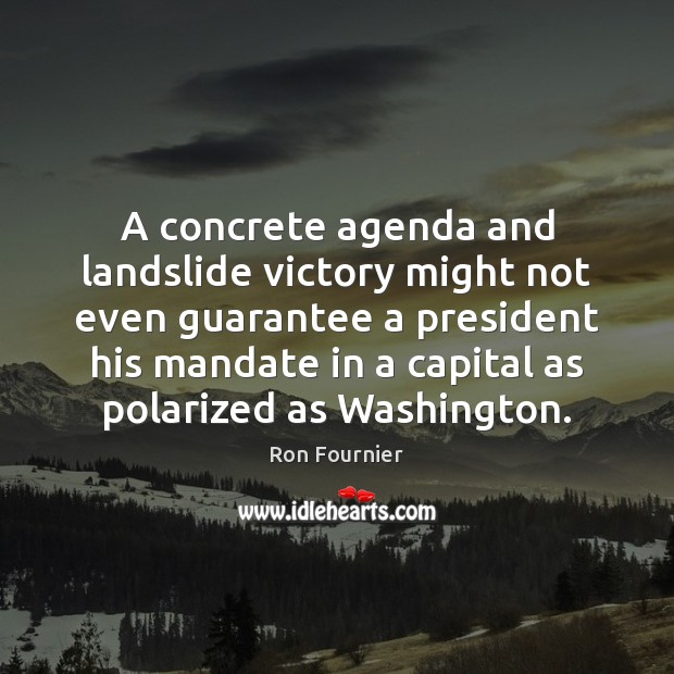 A concrete agenda and landslide victory might not even guarantee a president Ron Fournier Picture Quote