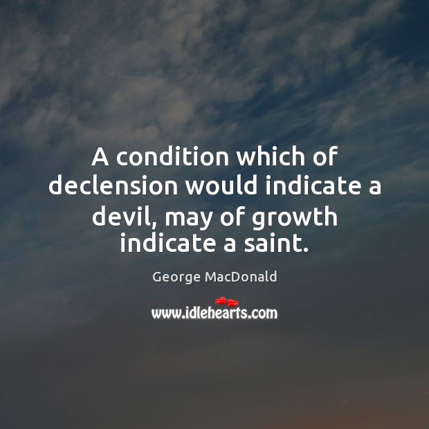 A condition which of declension would indicate a devil, may of growth indicate a saint. Image