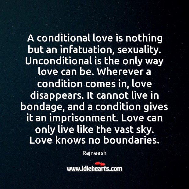 A conditional love is nothing but an infatuation, sexuality. Unconditional is the Image