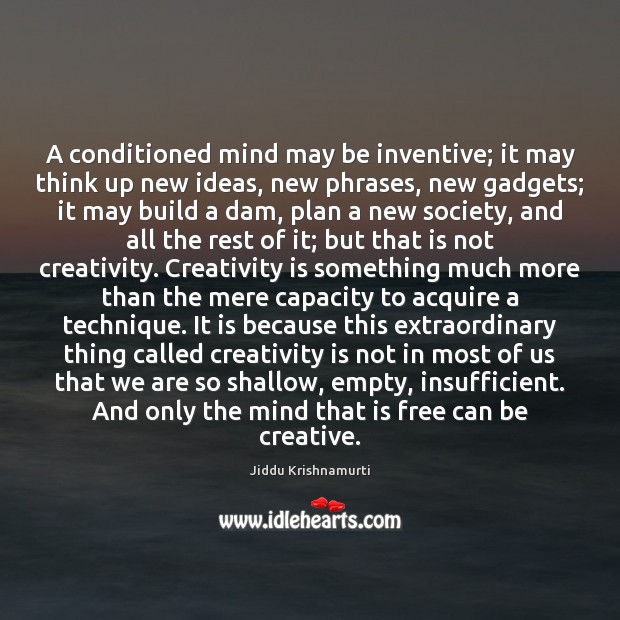 A conditioned mind may be inventive; it may think up new ideas, Jiddu Krishnamurti Picture Quote