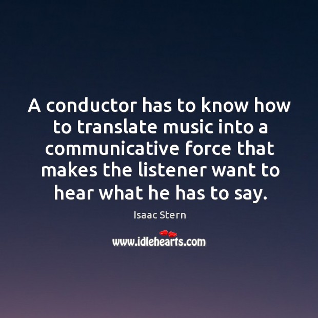 A conductor has to know how to translate music into a communicative Isaac Stern Picture Quote