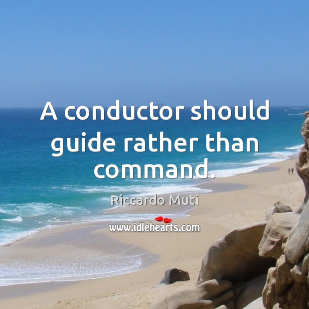 A conductor should guide rather than command. Riccardo Muti Picture Quote