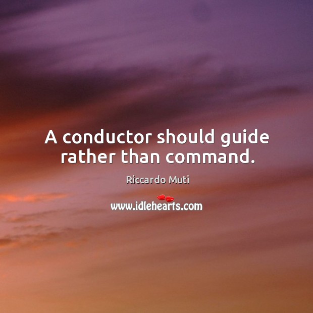 A conductor should guide rather than command. Riccardo Muti Picture Quote