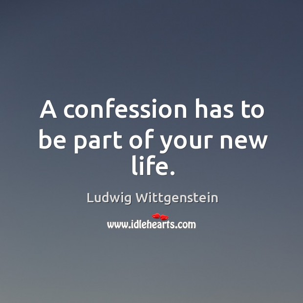A confession has to be part of your new life. Ludwig Wittgenstein Picture Quote