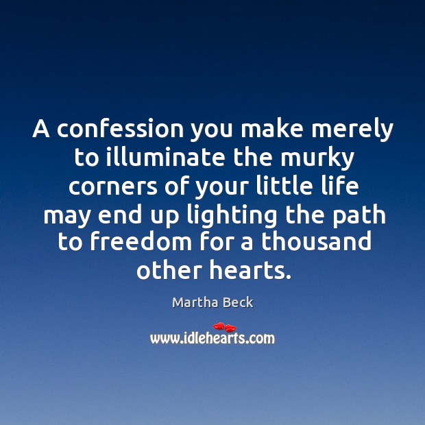 A confession you make merely to illuminate the murky corners of your Martha Beck Picture Quote