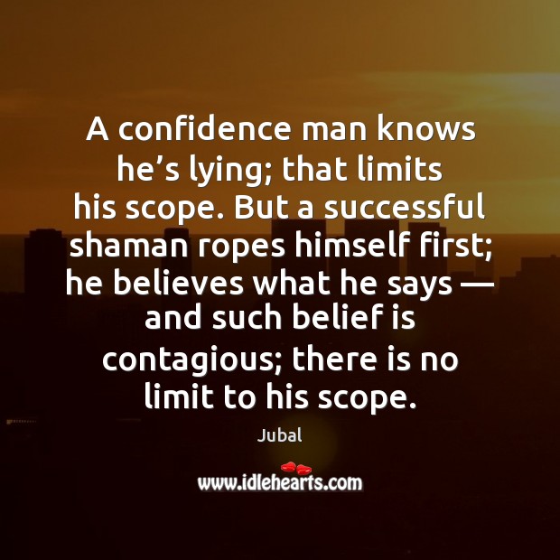 A confidence man knows he’s lying; that limits his scope. But Image