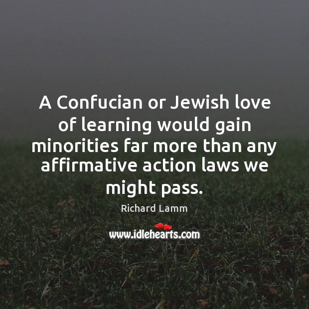 A Confucian or Jewish love of learning would gain minorities far more Richard Lamm Picture Quote