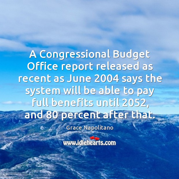 A congressional budget office report released as recent as june Grace Napolitano Picture Quote