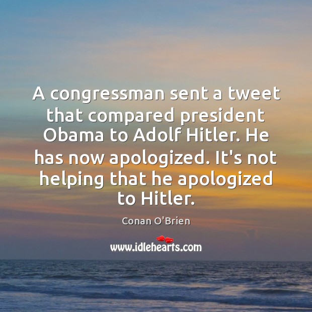 A congressman sent a tweet that compared president Obama to Adolf Hitler. Conan O’Brien Picture Quote