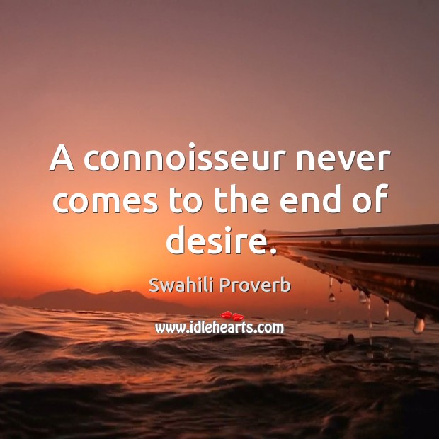 A connoisseur never comes to the end of desire. Image