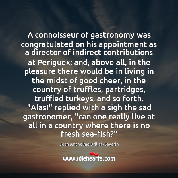 A connoisseur of gastronomy was congratulated on his appointment as a director Jean Anthelme Brillat-Savarin Picture Quote