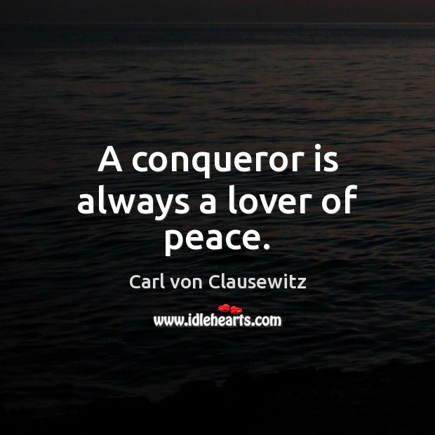 A conqueror is always a lover of peace. Carl von Clausewitz Picture Quote