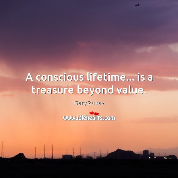 A conscious lifetime… is a treasure beyond value. Gary Zukav Picture Quote