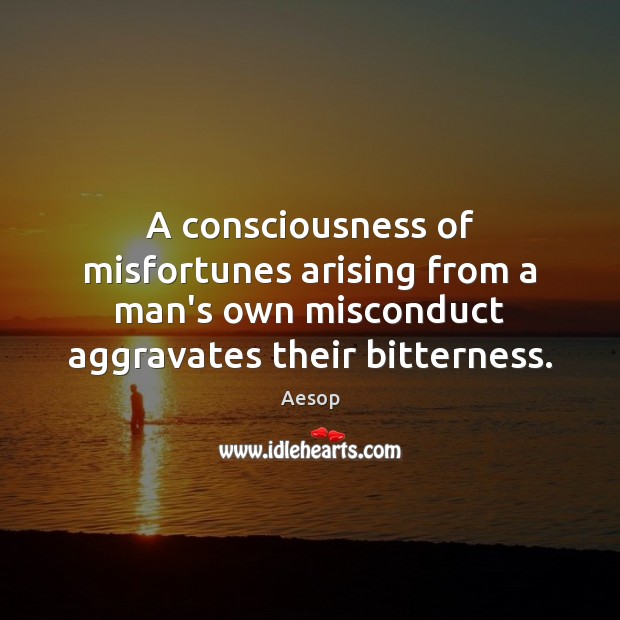 A consciousness of misfortunes arising from a man’s own misconduct aggravates their Image