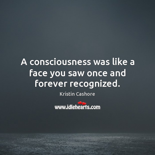 A consciousness was like a face you saw once and forever recognized. Kristin Cashore Picture Quote