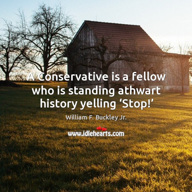 A conservative is a fellow who is standing athwart history yelling ‘stop!’ William F. Buckley Jr. Picture Quote