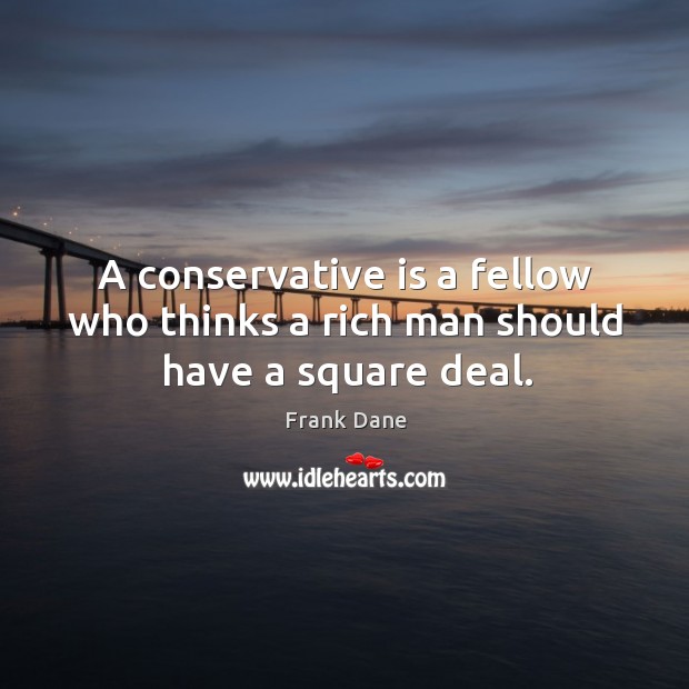 A conservative is a fellow who thinks a rich man should have a square deal. Frank Dane Picture Quote