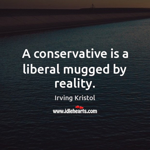 A conservative is a liberal mugged by reality. Irving Kristol Picture Quote