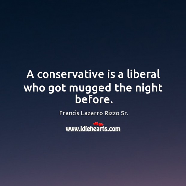 A conservative is a liberal who got mugged the night before. Francis Lazarro Rizzo Sr. Picture Quote
