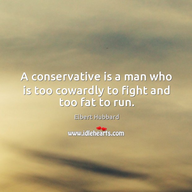 A conservative is a man who is too cowardly to fight and too fat to run. Elbert Hubbard Picture Quote
