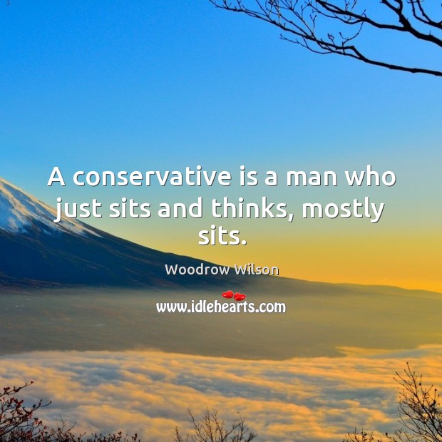 A conservative is a man who just sits and thinks, mostly sits. Woodrow Wilson Picture Quote