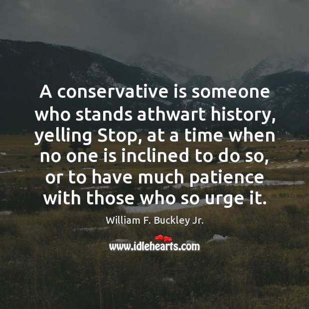A conservative is someone who stands athwart history, yelling Stop, at a Image