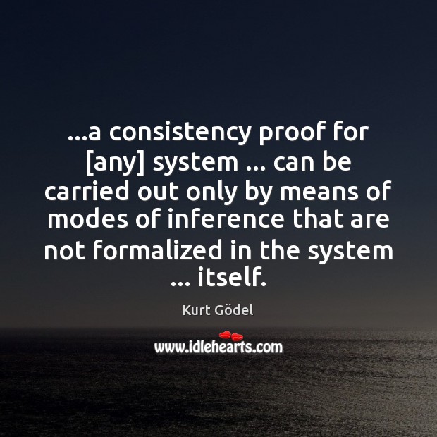 …a consistency proof for [any] system … can be carried out only by Kurt Gödel Picture Quote