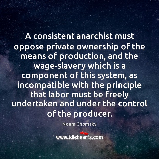 A consistent anarchist must oppose private ownership of the means of production, Noam Chomsky Picture Quote