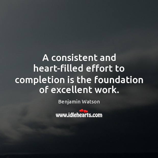 A consistent and heart-filled effort to completion is the foundation of excellent work. Benjamin Watson Picture Quote