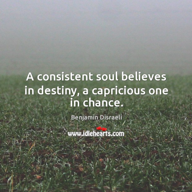 A consistent soul believes in destiny, a capricious one in chance. Image