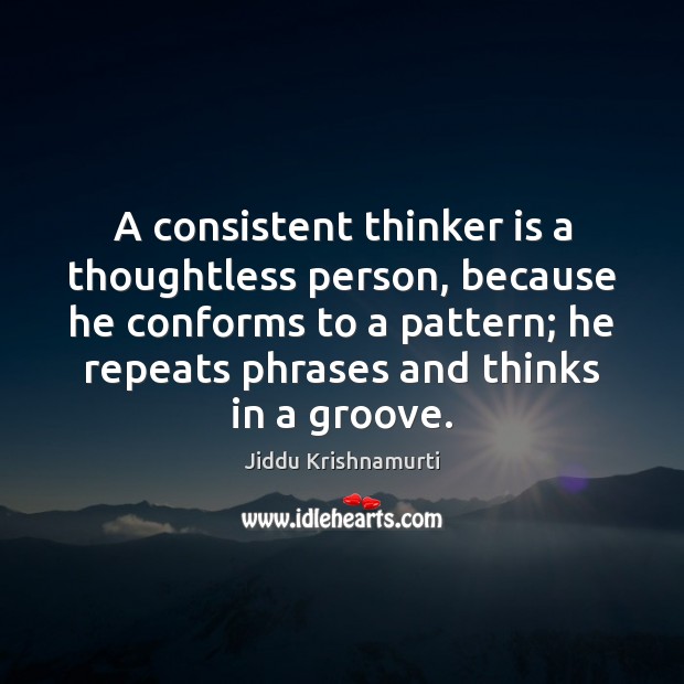 A consistent thinker is a thoughtless person, because he conforms to a Jiddu Krishnamurti Picture Quote
