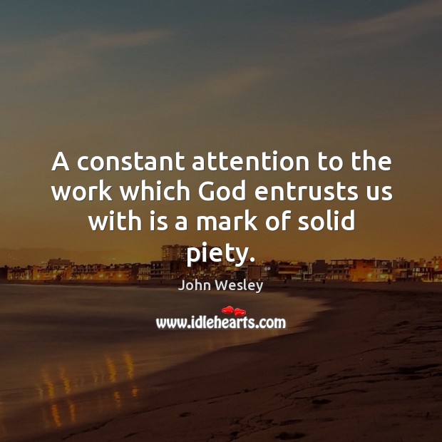 A constant attention to the work which God entrusts us with is a mark of solid piety. Image