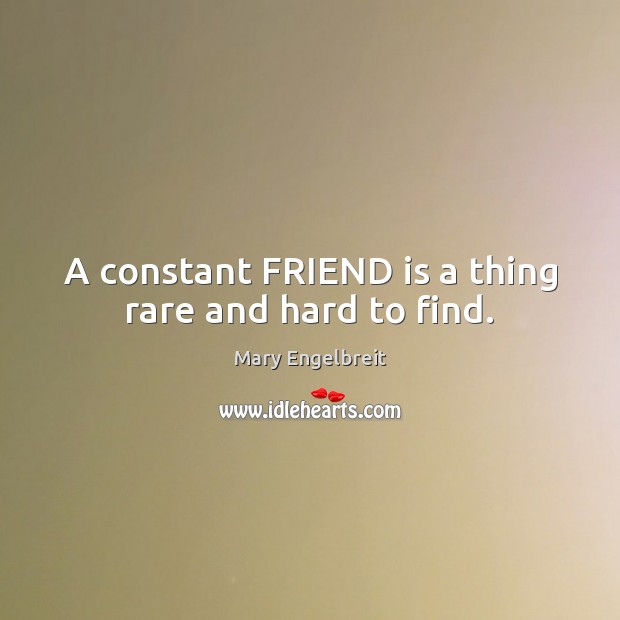A constant FRIEND is a thing rare and hard to find. Mary Engelbreit Picture Quote