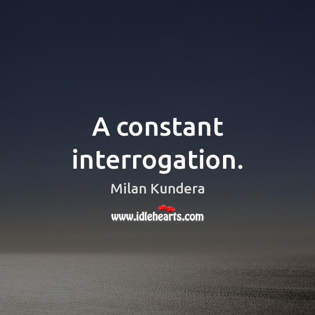 A constant interrogation. Milan Kundera Picture Quote