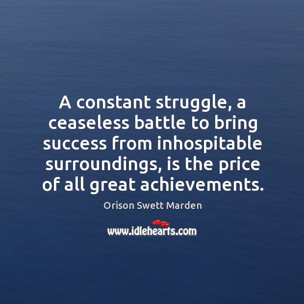 A constant struggle, a ceaseless battle to bring success from inhospitable surroundings Orison Swett Marden Picture Quote