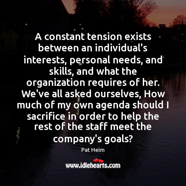 A constant tension exists between an individual’s interests, personal needs, and skills, Pat Heim Picture Quote