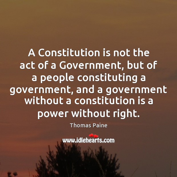 A Constitution is not the act of a Government, but of a Thomas Paine Picture Quote