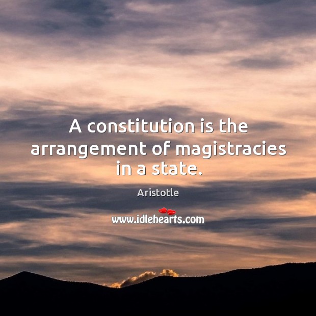 A constitution is the arrangement of magistracies in a state. Aristotle Picture Quote
