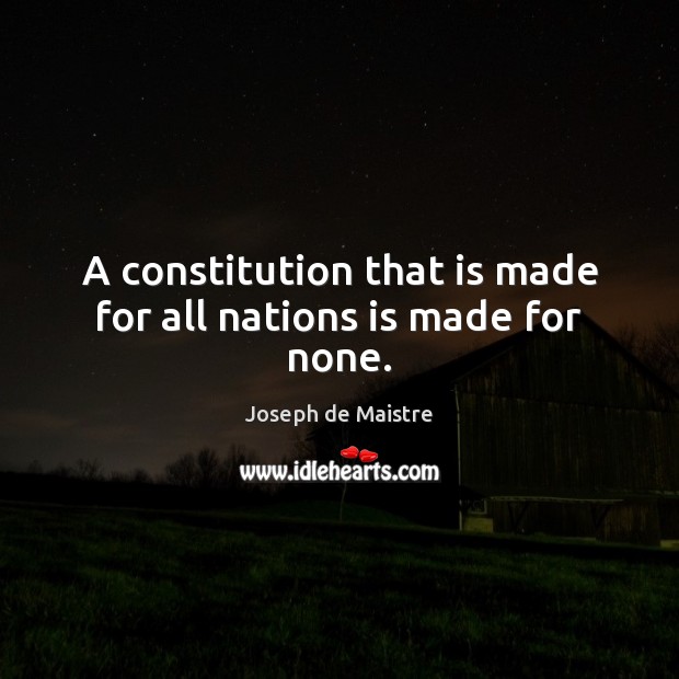 A constitution that is made for all nations is made for none. Joseph de Maistre Picture Quote