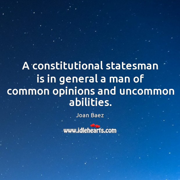 A constitutional statesman is in general a man of common opinions and uncommon abilities. Joan Baez Picture Quote