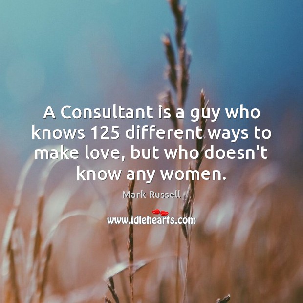 A Consultant is a guy who knows 125 different ways to make love, Mark Russell Picture Quote