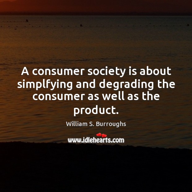 A consumer society is about simplfying and degrading the consumer as well as the product. William S. Burroughs Picture Quote