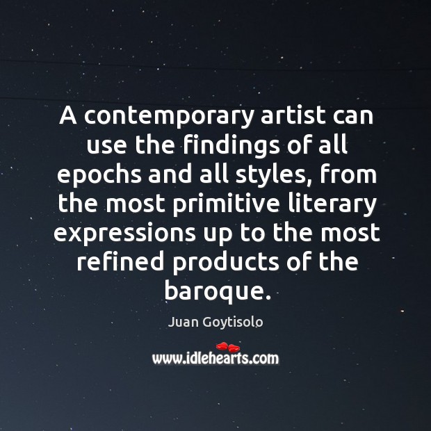 A contemporary artist can use the findings of all epochs and all styles, from the most Juan Goytisolo Picture Quote