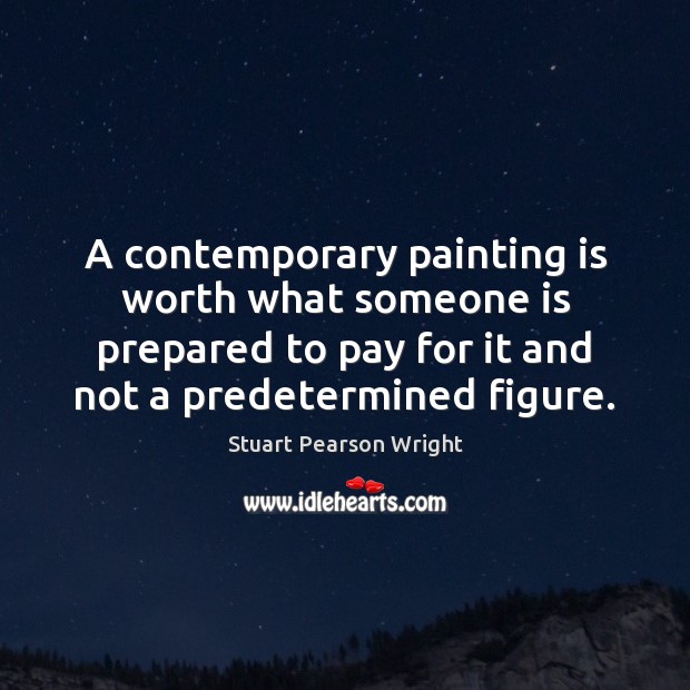 A contemporary painting is worth what someone is prepared to pay for Stuart Pearson Wright Picture Quote