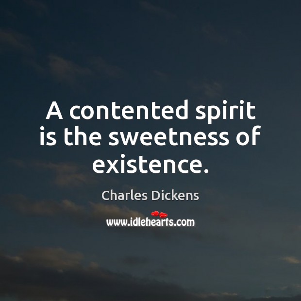 A contented spirit is the sweetness of existence. Charles Dickens Picture Quote