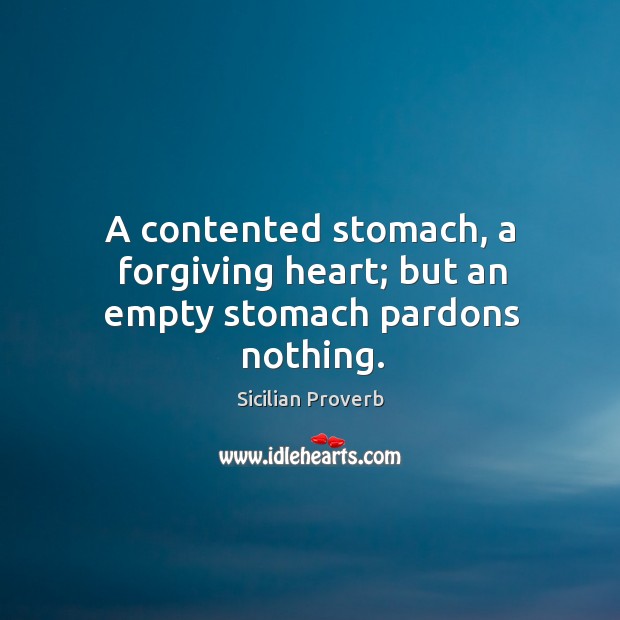 A contented stomach, a forgiving heart; but an empty stomach pardons nothing. Sicilian Proverbs Image