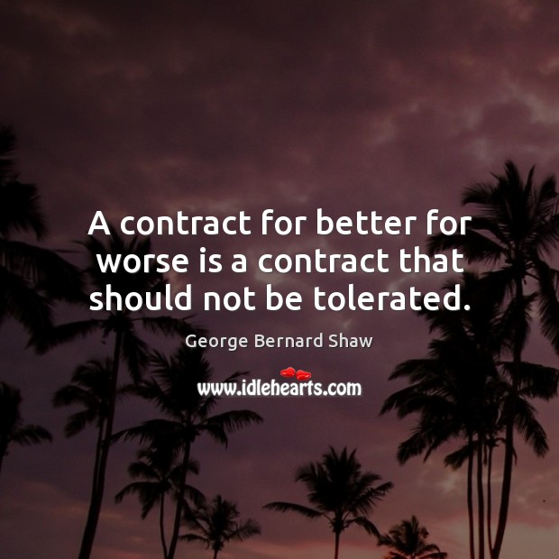 A contract for better for worse is a contract that should not be tolerated. George Bernard Shaw Picture Quote
